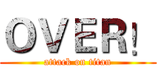 ＯＶＥＲ！ (attack on titan)