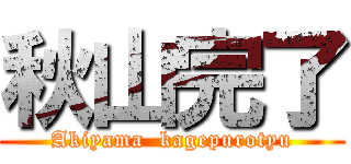 秋山完了 (Akiyama  kagepurotyu)