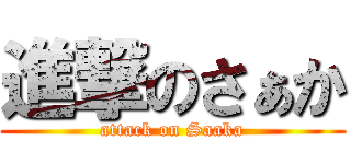 進撃のさぁか (attack on Saaka)