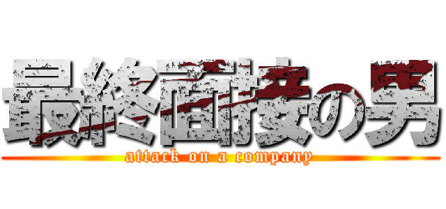 最終面接の男 (attack on a company)