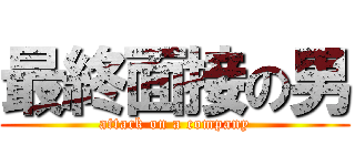 最終面接の男 (attack on a company)