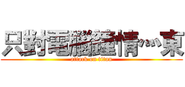 只對電腦鐘情灬東 (attack on titan)