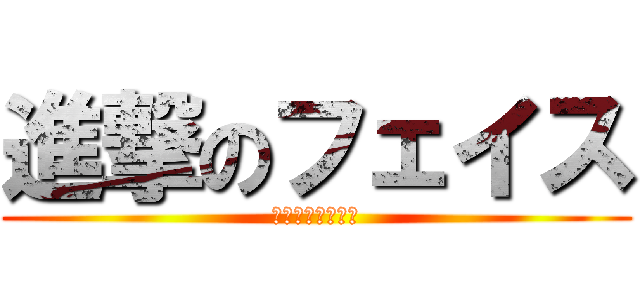 進撃のフェイス (キチ外＝フェ異端)