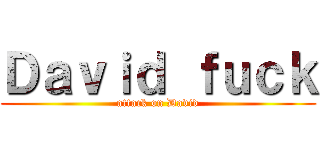 Ｄａｖｉｄ ｆｕｃｋ (attack on David)