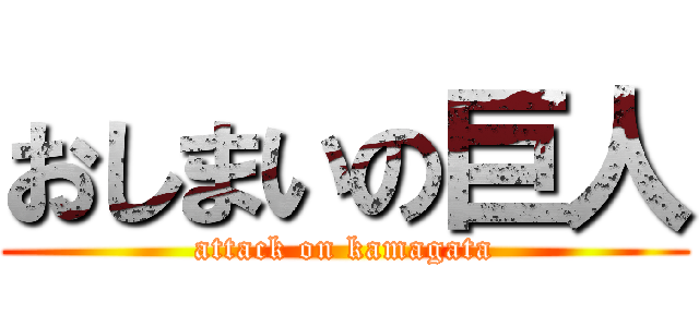おしまいの巨人 (attack on kamagata)