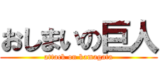 おしまいの巨人 (attack on kamagata)
