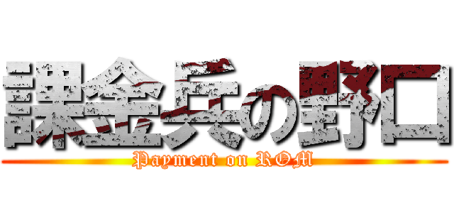 課金兵の野口 (Payment on ROM)