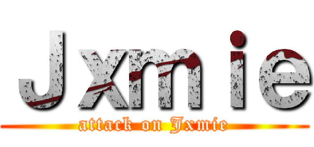 Ｊｘｍｉｅ (attack on Jxmie)