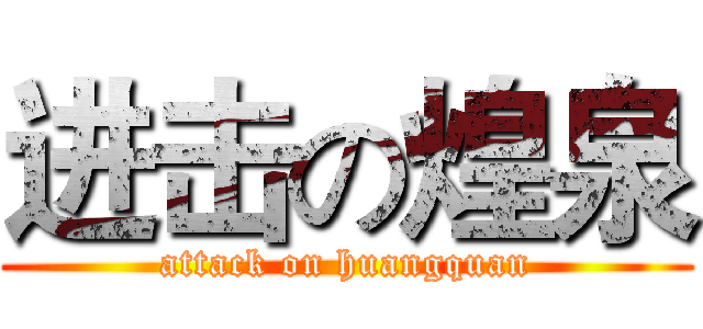 进击の煌泉 (attack on huangquan)