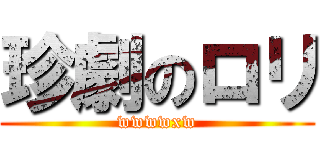 珍劇のロリ (wwwwxw)