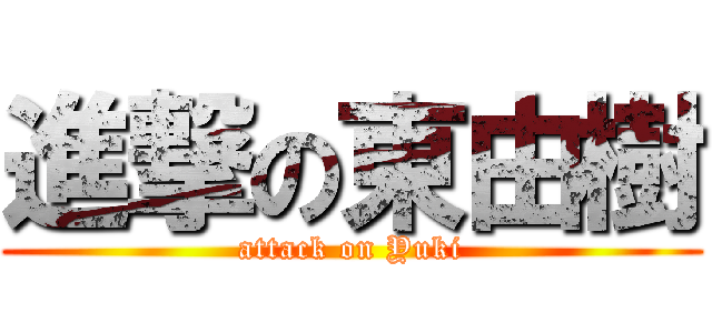 進撃の東由樹 (attack on Yuki)