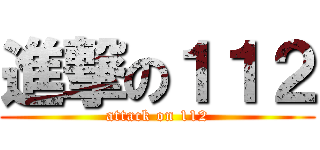 進撃の１１２ (attack on 112)