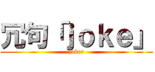 冗句「ｊｏｋｅ」 (joker)