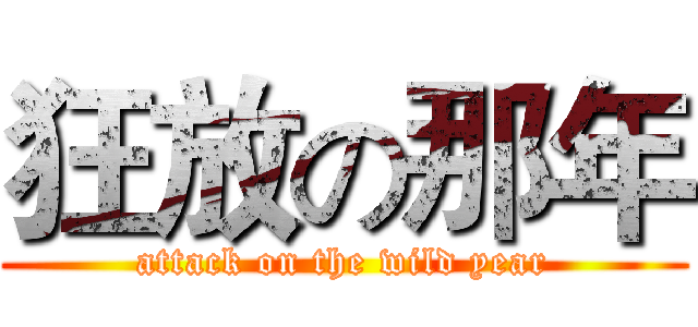 狂放の那年 (attack on the wild year)