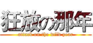 狂放の那年 (attack on the wild year)