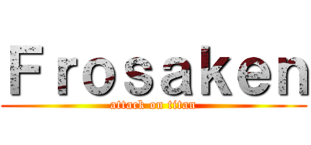 Ｆｒｏｓａｋｅｎ (attack on titan)