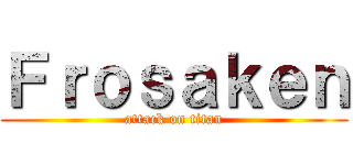 Ｆｒｏｓａｋｅｎ (attack on titan)