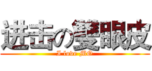 进击の雙眼皮 (I love MO)