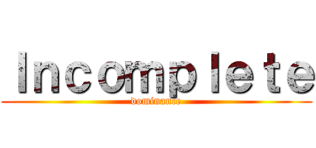 Ｉｎｃｏｍｐｌｅｔｅ (dominance)