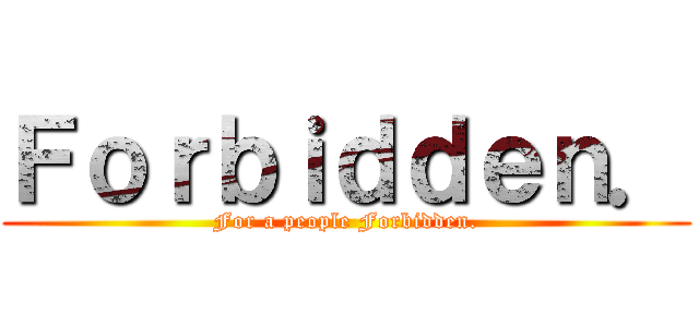 Ｆｏｒｂｉｄｄｅｎ． (For a people Forbidden.)
