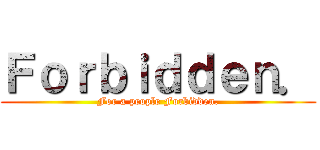 Ｆｏｒｂｉｄｄｅｎ． (For a people Forbidden.)