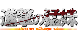 進撃の猛妹 (attack on Meng-mei)