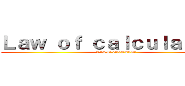 Ｌａｗ ｏｆ ｃａｌｃｕｌａｔｉｏｎ (Law of calculation)