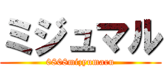 ミジュマル (0808mizyumaru)