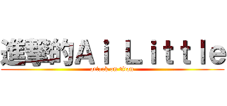 進撃的Ａｉ Ｌｉｔｔｌｅ (attack on titan)