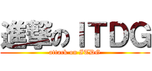 進撃のＩＴＤＧ (attack on ITDG)