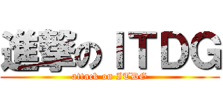 進撃のＩＴＤＧ (attack on ITDG)