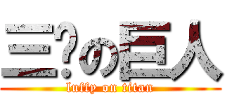 三檔の巨人 (luffy on titan)