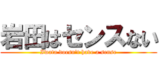 岩田はセンスない (Iwata doesn't have a sense)