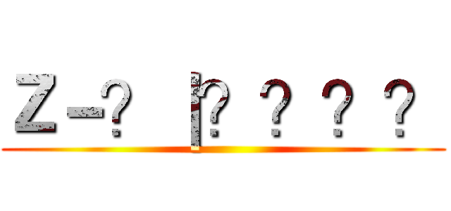 Ｚ－？｜？？？？ ()