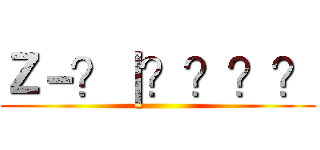 Ｚ－？｜？？？？ ()