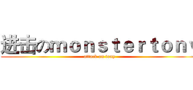 进击のｍｏｎｓｔｅｒｔｏｎｙ (attack on tony)