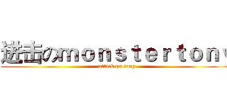 进击のｍｏｎｓｔｅｒｔｏｎｙ (attack on tony)