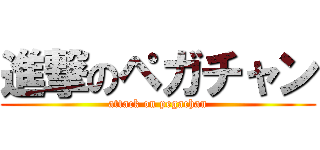 進撃のペガチャン (attack on pegachan)