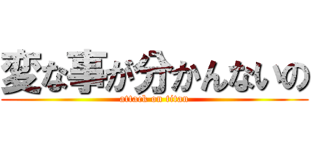 変な事が分かんないの (attack on titan)