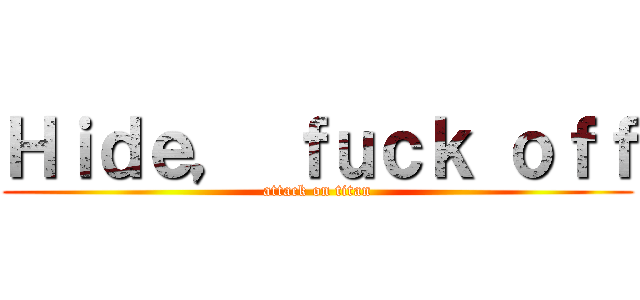 Ｈｉｄｅ， ｆｕｃｋ ｏｆｆ (attack on titan)