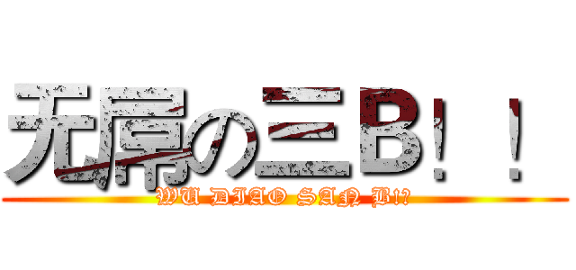 无屌の三Ｂ！！ (WU DIAO SAN B!?)