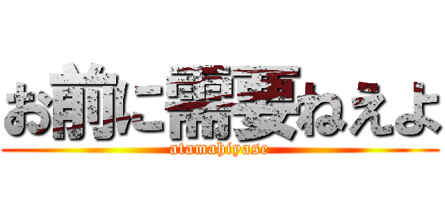 お前に需要ねえよ (atamahiyase)