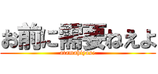 お前に需要ねえよ (atamahiyase)