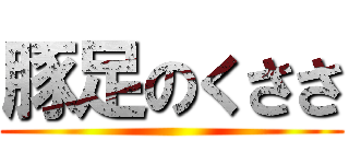 豚足のくささ ()