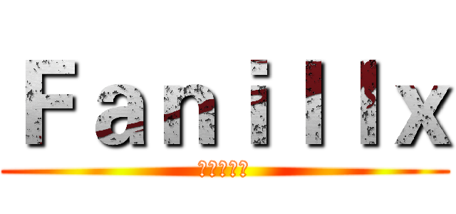 Ｆａｎｉｌｌｘ (坚强的汉纸)