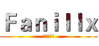 Ｆａｎｉｌｌｘ (坚强的汉纸)