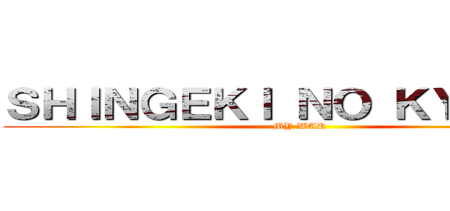 ＳＨＩＮＧＥＫＩ ＮＯ ＫＹＯＪＩＮ (MY WAR)