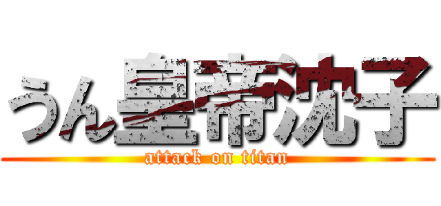 うん皇帝沈子 (attack on titan)