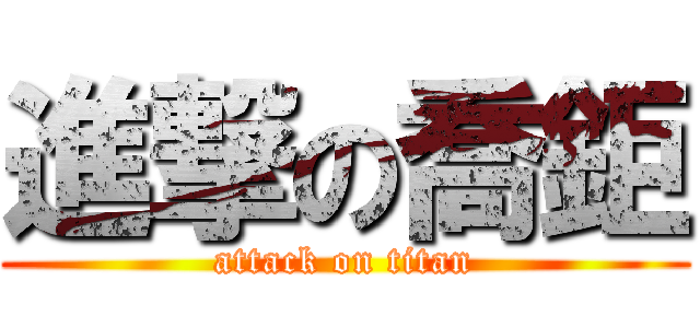 進撃の喬鉅 (attack on titan)
