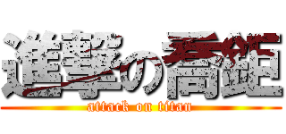 進撃の喬鉅 (attack on titan)